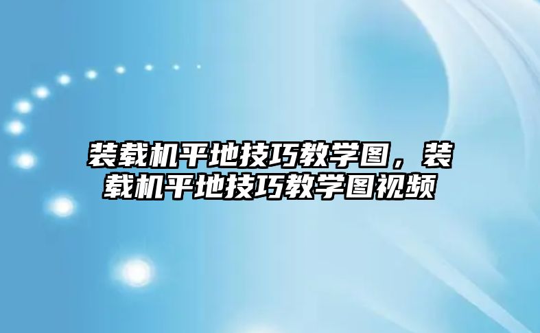 裝載機(jī)平地技巧教學(xué)圖，裝載機(jī)平地技巧教學(xué)圖視頻