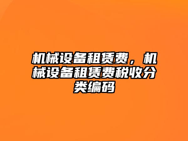 機(jī)械設(shè)備租賃費，機(jī)械設(shè)備租賃費稅收分類編碼