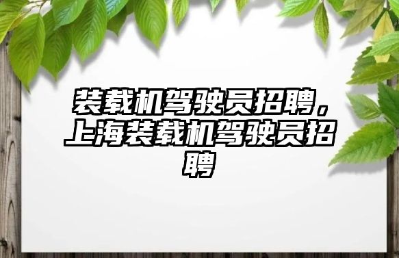 裝載機駕駛員招聘，上海裝載機駕駛員招聘