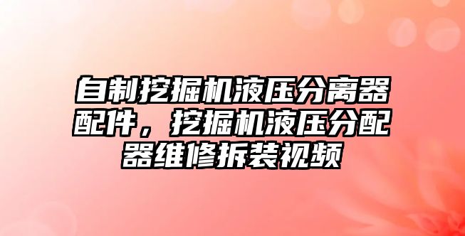 自制挖掘機液壓分離器配件，挖掘機液壓分配器維修拆裝視頻