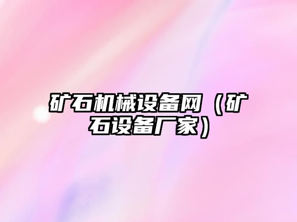 礦石機械設(shè)備網(wǎng)（礦石設(shè)備廠家）