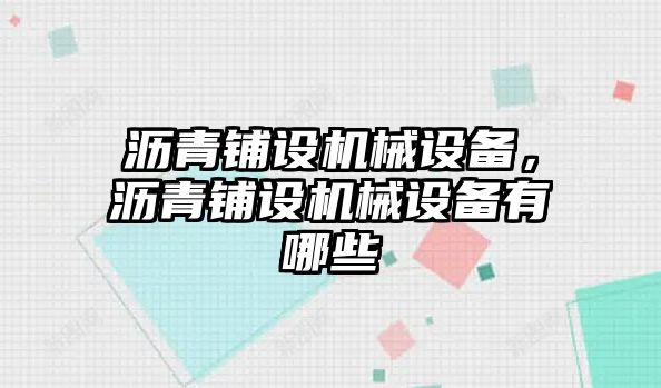 瀝青鋪設(shè)機(jī)械設(shè)備，瀝青鋪設(shè)機(jī)械設(shè)備有哪些