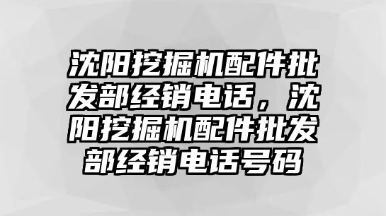 沈陽挖掘機(jī)配件批發(fā)部經(jīng)銷電話，沈陽挖掘機(jī)配件批發(fā)部經(jīng)銷電話號碼