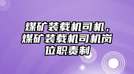 煤礦裝載機(jī)司機(jī)，煤礦裝載機(jī)司機(jī)崗位職責(zé)制