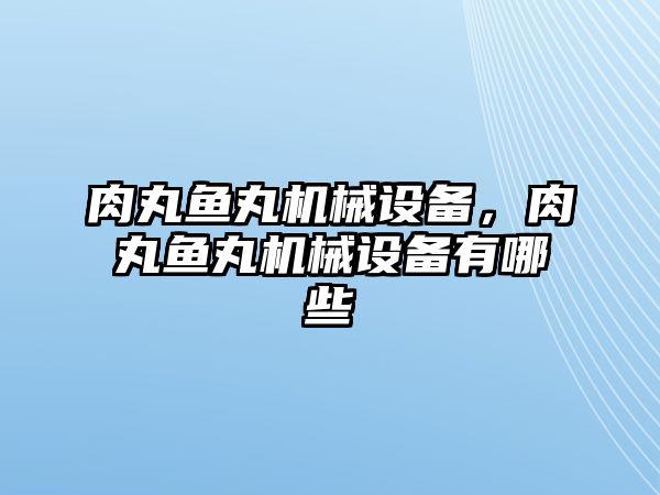 肉丸魚丸機(jī)械設(shè)備，肉丸魚丸機(jī)械設(shè)備有哪些