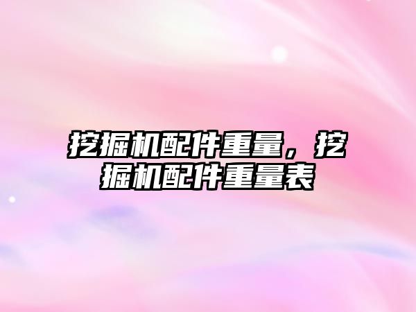 挖掘機配件重量，挖掘機配件重量表