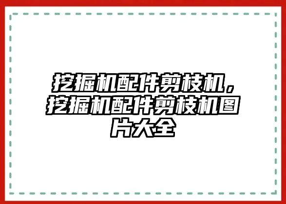 挖掘機配件剪枝機，挖掘機配件剪枝機圖片大全