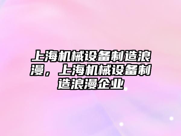 上海機械設(shè)備制造浪漫，上海機械設(shè)備制造浪漫企業(yè)