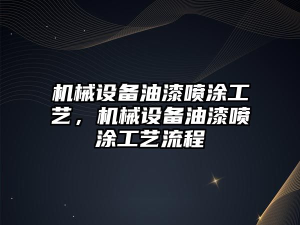 機(jī)械設(shè)備油漆噴涂工藝，機(jī)械設(shè)備油漆噴涂工藝流程