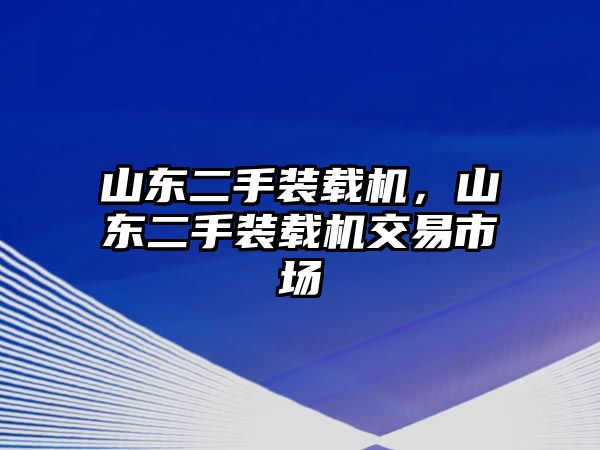 山東二手裝載機，山東二手裝載機交易市場