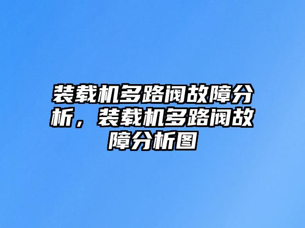 裝載機(jī)多路閥故障分析，裝載機(jī)多路閥故障分析圖