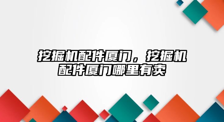 挖掘機配件廈門，挖掘機配件廈門哪里有賣