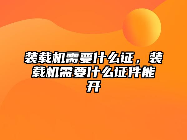 裝載機需要什么證，裝載機需要什么證件能開