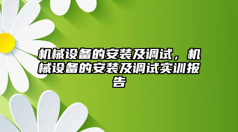 機(jī)械設(shè)備的安裝及調(diào)試，機(jī)械設(shè)備的安裝及調(diào)試實(shí)訓(xùn)報(bào)告