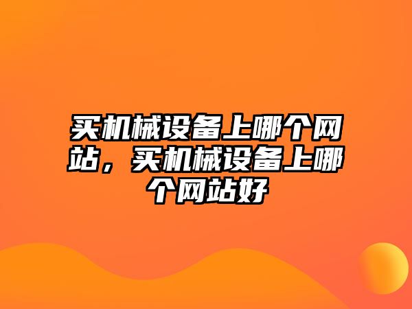 買機(jī)械設(shè)備上哪個網(wǎng)站，買機(jī)械設(shè)備上哪個網(wǎng)站好