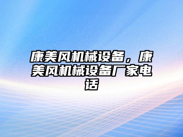 康美風(fēng)機械設(shè)備，康美風(fēng)機械設(shè)備廠家電話