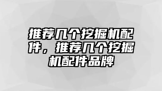 推薦幾個挖掘機配件，推薦幾個挖掘機配件品牌