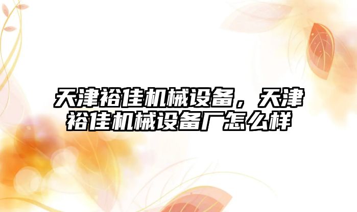 天津裕佳機械設(shè)備，天津裕佳機械設(shè)備廠怎么樣