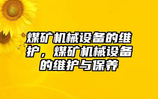 煤礦機(jī)械設(shè)備的維護(hù)，煤礦機(jī)械設(shè)備的維護(hù)與保養(yǎng)