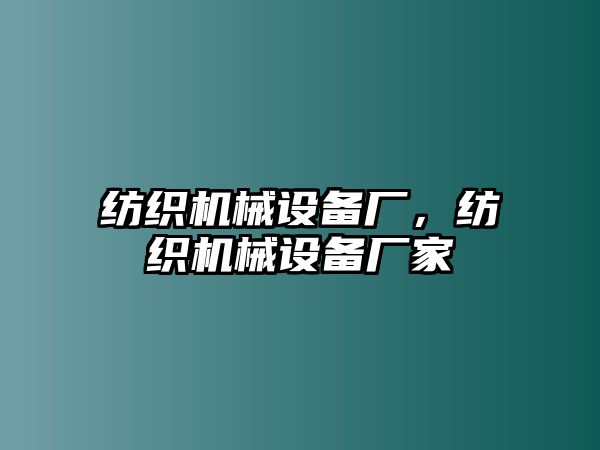 紡織機(jī)械設(shè)備廠，紡織機(jī)械設(shè)備廠家