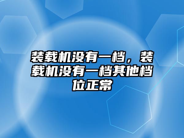 裝載機沒有一檔，裝載機沒有一檔其他檔位正常