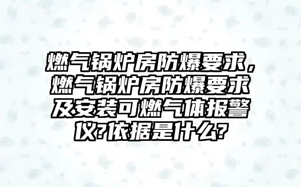 燃氣鍋爐房防爆要求，燃氣鍋爐房防爆要求及安裝可燃氣體報警儀?依據(jù)是什么?