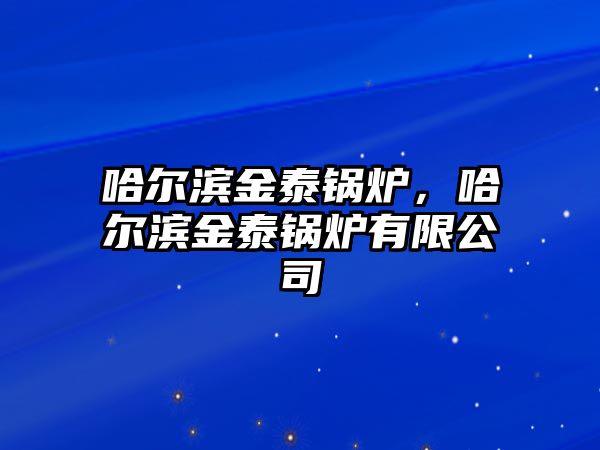 哈爾濱金泰鍋爐，哈爾濱金泰鍋爐有限公司