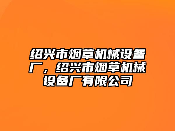 紹興市煙草機械設(shè)備廠，紹興市煙草機械設(shè)備廠有限公司