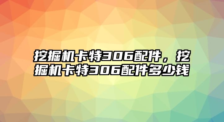 挖掘機(jī)卡特306配件，挖掘機(jī)卡特306配件多少錢(qián)