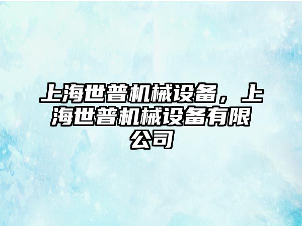 上海世普機(jī)械設(shè)備，上海世普機(jī)械設(shè)備有限公司