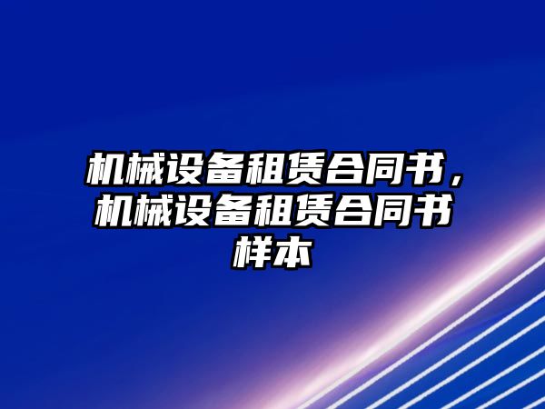 機械設(shè)備租賃合同書，機械設(shè)備租賃合同書樣本