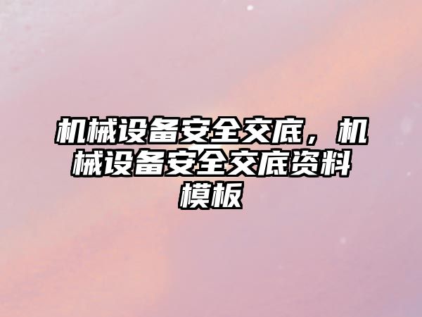 機(jī)械設(shè)備安全交底，機(jī)械設(shè)備安全交底資料模板