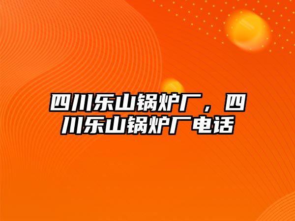 四川樂山鍋爐廠，四川樂山鍋爐廠電話