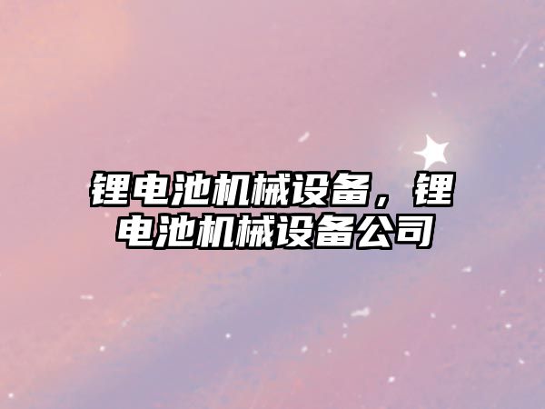 鋰電池機械設備，鋰電池機械設備公司