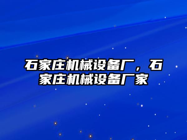 石家莊機械設(shè)備廠，石家莊機械設(shè)備廠家