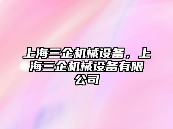 上海三企機械設備，上海三企機械設備有限公司