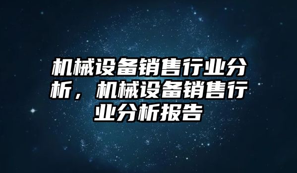 機械設(shè)備銷售行業(yè)分析，機械設(shè)備銷售行業(yè)分析報告