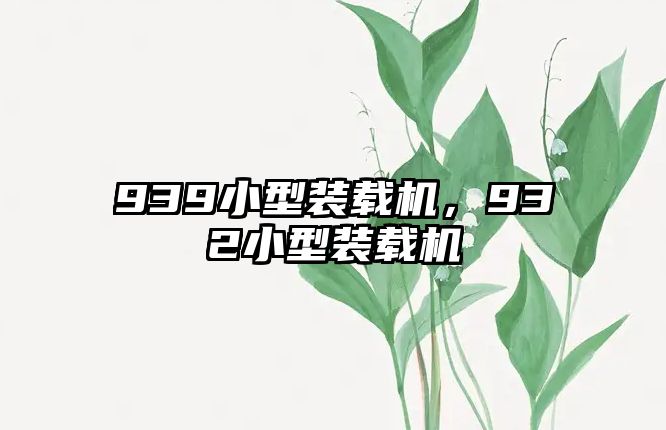 939小型裝載機，932小型裝載機