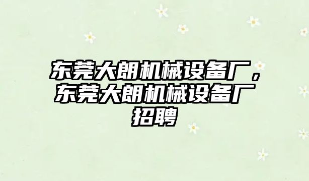 東莞大朗機(jī)械設(shè)備廠，東莞大朗機(jī)械設(shè)備廠招聘