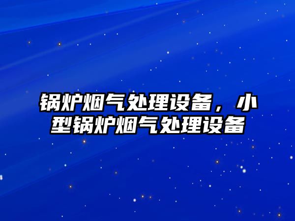 鍋爐煙氣處理設(shè)備，小型鍋爐煙氣處理設(shè)備