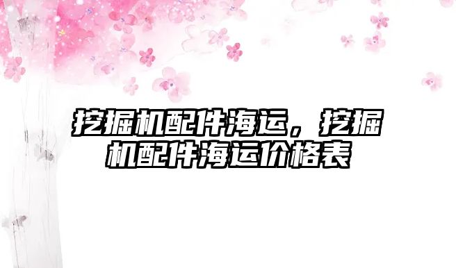 挖掘機配件海運，挖掘機配件海運價格表