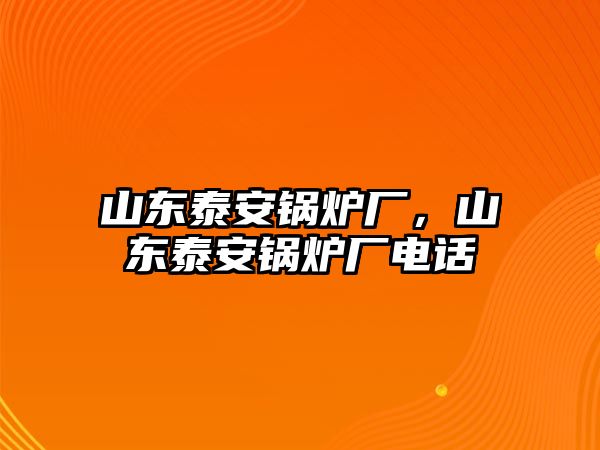 山東泰安鍋爐廠，山東泰安鍋爐廠電話