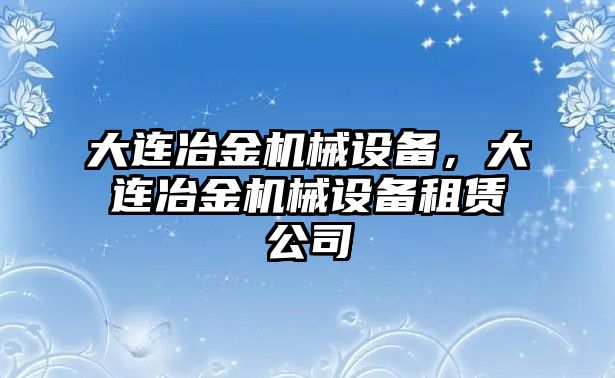 大連冶金機(jī)械設(shè)備，大連冶金機(jī)械設(shè)備租賃公司