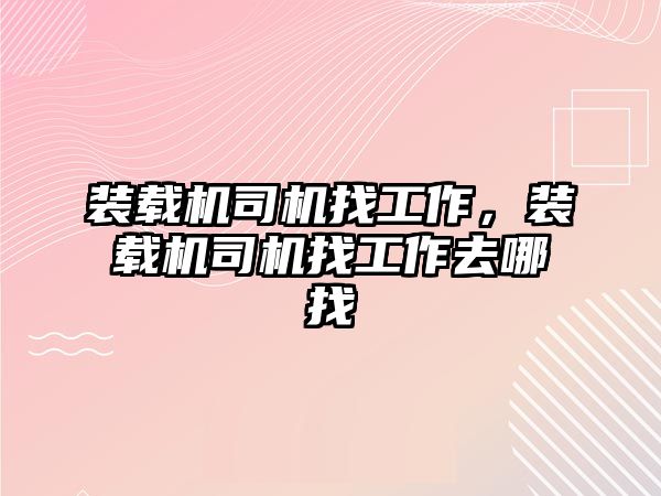 裝載機司機找工作，裝載機司機找工作去哪找