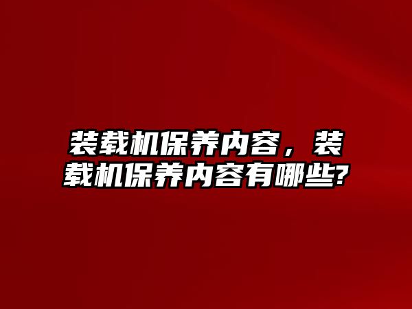 裝載機(jī)保養(yǎng)內(nèi)容，裝載機(jī)保養(yǎng)內(nèi)容有哪些?