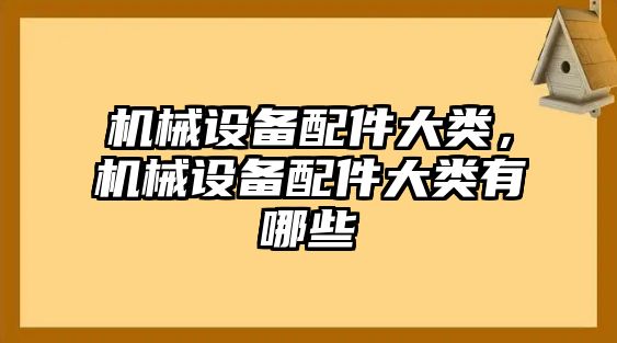 機械設(shè)備配件大類，機械設(shè)備配件大類有哪些