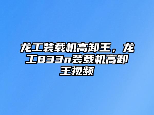 龍工裝載機高卸王，龍工833n裝載機高卸王視頻