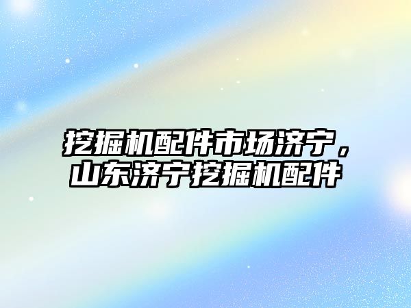 挖掘機(jī)配件市場濟(jì)寧，山東濟(jì)寧挖掘機(jī)配件