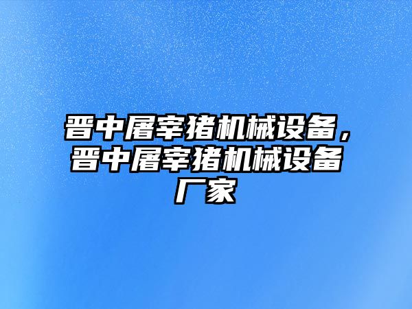 晉中屠宰豬機械設(shè)備，晉中屠宰豬機械設(shè)備廠家