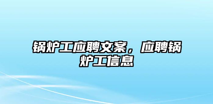 鍋爐工應(yīng)聘文案，應(yīng)聘鍋爐工信息